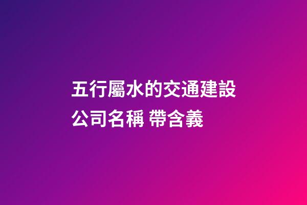 五行屬水的交通建設公司名稱 帶含義-第1張-公司起名-玄機派